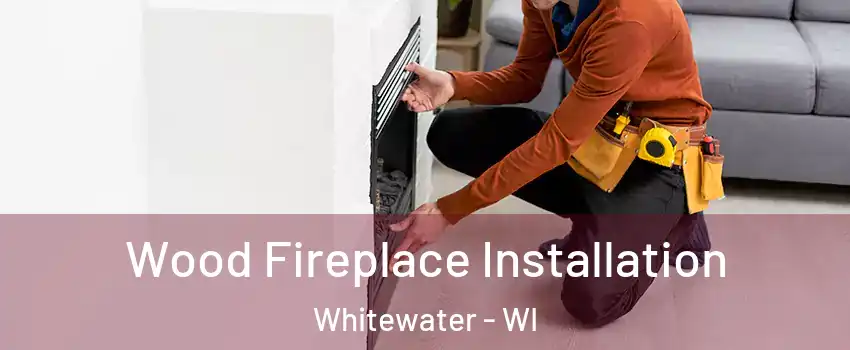  Wood Fireplace Installation Whitewater - WI